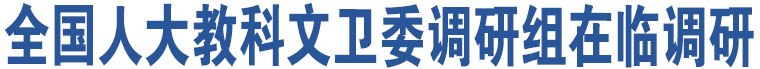 全國人大教科文衛(wèi)委調(diào)研組在臨調(diào)研