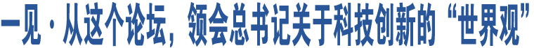 一見·從這個論壇，領(lǐng)會總書記關(guān)于科技創(chuàng)新的“世界觀”