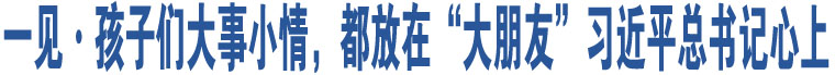 一見·孩子們大事小情，都放在“大朋友”習(xí)近平總書記心上