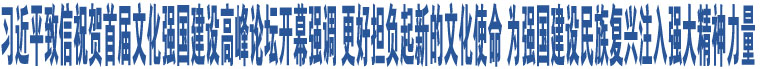 習(xí)近平致信祝賀首屆文化強(qiáng)國(guó)建設(shè)高峰論壇開(kāi)幕強(qiáng)調(diào) 更好擔(dān)負(fù)起新的文化使命 為強(qiáng)國(guó)建設(shè)民族復(fù)興注入強(qiáng)大精神力量