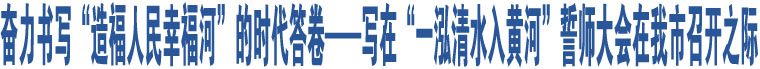 奮力書(shū)寫(xiě)“造福人民幸福河”的時(shí)代答卷——寫(xiě)在“一泓清水入黃河”誓師大會(huì)在我市召開(kāi)之際