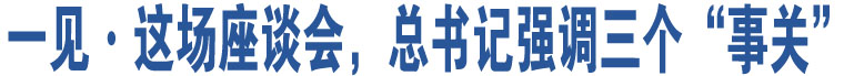 一見(jiàn)·這場(chǎng)座談會(huì)，總書(shū)記強(qiáng)調(diào)三個(gè)“事關(guān)”