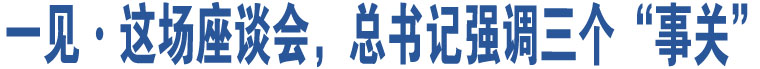 一見(jiàn)·這場(chǎng)座談會(huì)，總書(shū)記強(qiáng)調(diào)三個(gè)“事關(guān)”