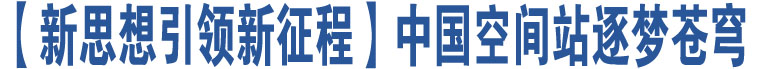 【新思想引領(lǐng)新征程】中國(guó)空間站逐夢(mèng)蒼穹