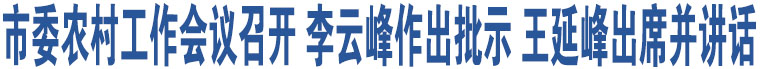 市委農(nóng)村工作會議召開 李云峰作出批示 王延峰出席并講話