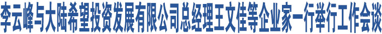 李云峰與大陸希望投資發(fā)展有限公司總經(jīng)理王文佳等企業(yè)家一行舉行工作會(huì)談