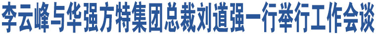 李云峰與華強(qiáng)方特集團(tuán)總裁劉道強(qiáng)一行舉行工作會(huì)談