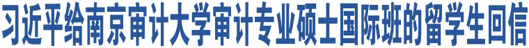 習(xí)近平給南京審計(jì)大學(xué)審計(jì)專(zhuān)業(yè)碩士國(guó)際班的留學(xué)生回信