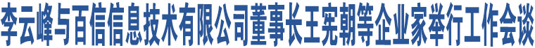 李云峰與百信信息技術(shù)有限公司董事長(zhǎng)王憲朝等企業(yè)家舉行工作會(huì)談