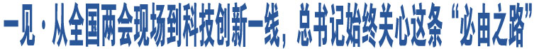 一見(jiàn)·從全國(guó)兩會(huì)現(xiàn)場(chǎng)到科技創(chuàng)新一線，總書(shū)記始終關(guān)心這條“必由之路”