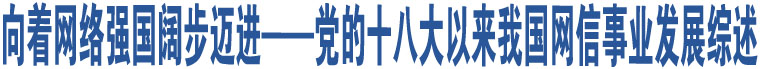 向著網絡強國闊步邁進——黨的十八大以來我國網信事業(yè)發(fā)展綜述