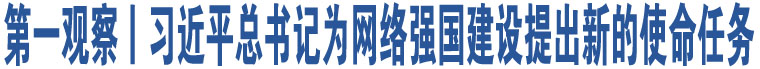 第一觀察丨習近平總書記為網絡強國建設提出新的使命任務