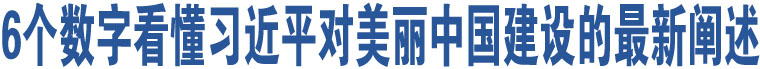 6個數字看懂習近平對美麗中國建設的最新闡述