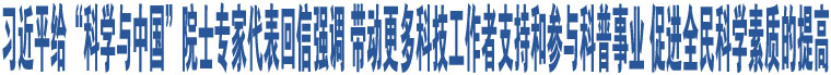 習近平給“科學與中國”院士專家代表回信強調 帶動更多科技工作者支持和參與科普事業(yè) 促進全民科學素質的提高