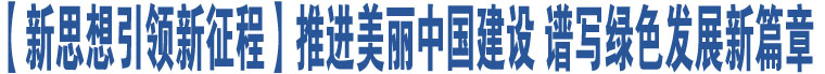 【新思想引領新征程】推進美麗中國建設 譜寫綠色發(fā)展新篇章