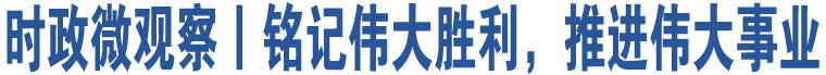 時(shí)政微觀察丨銘記偉大勝利，推進(jìn)偉大事業(yè)