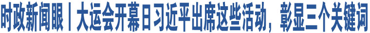 時(shí)政新聞眼丨大運(yùn)會(huì)開幕日習(xí)近平出席這些活動(dòng)，彰顯三個(gè)關(guān)鍵詞