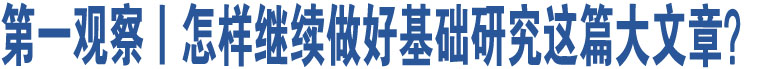 第一觀察丨怎樣繼續(xù)做好基礎(chǔ)研究這篇大文章？