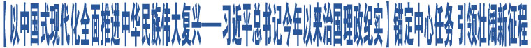 【以中國式現(xiàn)代化全面推進(jìn)中華民族偉大復(fù)興——習(xí)近平總書記今年以來治國理政紀(jì)實(shí)】錨定中心任務(wù) 引領(lǐng)壯闊新征程