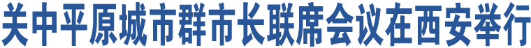 關(guān)中平原城市群市長聯(lián)席會議在西安舉行