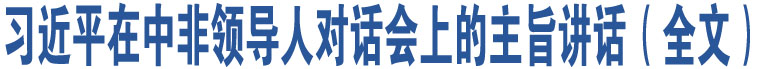 習(xí)近平在中非領(lǐng)導(dǎo)人對(duì)話會(huì)上的主旨講話（全文）