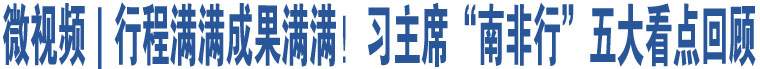 微視頻｜行程滿滿成果滿滿！習(xí)主席“南非行”五大看點(diǎn)回顧