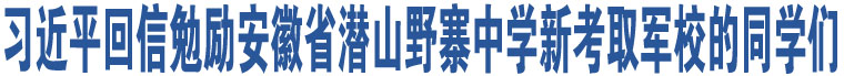 習(xí)近平回信勉勵(lì)安徽省潛山野寨中學(xué)新考取軍校的同學(xué)們