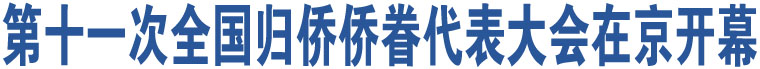 第十一次全國(guó)歸僑僑眷代表大會(huì)在京開幕