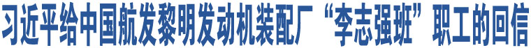 習(xí)近平給中國(guó)航發(fā)黎明發(fā)動(dòng)機(jī)裝配廠“李志強(qiáng)班”職工的回信