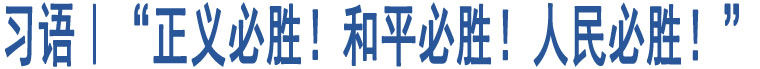 習(xí)語(yǔ)｜“正義必勝！和平必勝！人民必勝！”