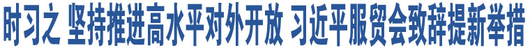 時(shí)習(xí)之 堅(jiān)持推進(jìn)高水平對(duì)外開(kāi)放 習(xí)近平服貿(mào)會(huì)致辭提新舉措