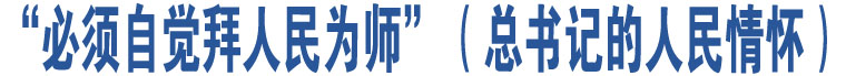 “必須自覺(jué)拜人民為師”（總書(shū)記的人民情懷）