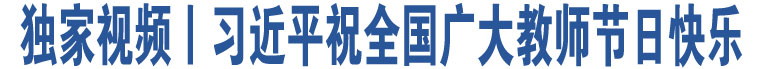 獨(dú)家視頻丨習(xí)近平祝全國(guó)廣大教師節(jié)日快樂(lè)