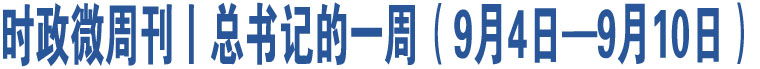 時政微周刊丨總書記的一周（9月4日—9月10日）