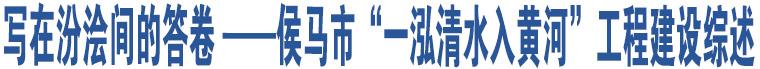 寫在汾澮間的答卷 ——侯馬市“一泓清水入黃河”工程建設(shè)綜述