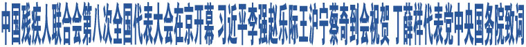 中國(guó)殘疾人聯(lián)合會(huì)第八次全國(guó)代表大會(huì)在京開幕 習(xí)近平李強(qiáng)趙樂(lè)際王滬寧蔡奇到會(huì)祝賀 丁薛祥代表黨中央國(guó)務(wù)院致詞