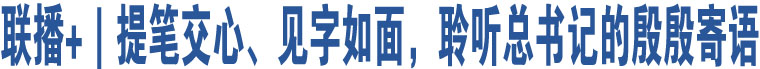 聯(lián)播+｜提筆交心、見字如面，聆聽總書記的殷殷寄語(yǔ)