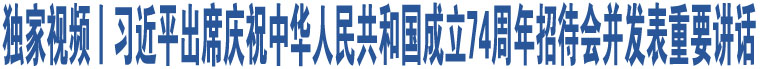 獨家視頻丨習近平出席慶祝中華人民共和國成立74周年招待會并發(fā)表重要講話