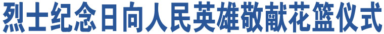 烈士紀念日向人民英雄敬獻花籃儀式