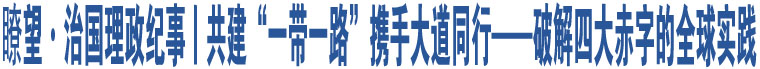 瞭望·治國理政紀(jì)事丨共建“一帶一路”攜手大道同行——破解四大赤字的全球?qū)嵺`