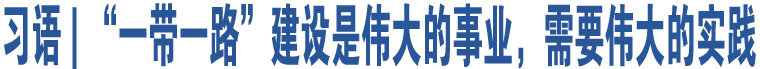 習(xí)語 | “一帶一路”建設(shè)是偉大的事業(yè)，需要偉大的實(shí)踐