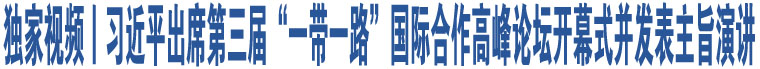 獨(dú)家視頻丨習(xí)近平出席第三屆“一帶一路”國際合作高峰論壇開幕式并發(fā)表主旨演講