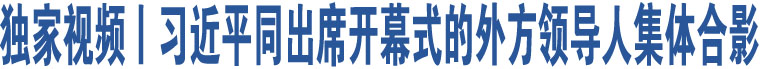 獨(dú)家視頻丨習(xí)近平同出席開幕式的外方領(lǐng)導(dǎo)人集體合影