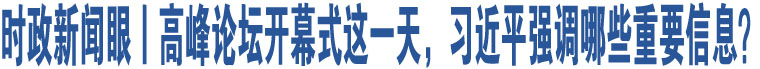 時政新聞眼丨高峰論壇開幕式這一天，習(xí)近平強(qiáng)調(diào)哪些重要信息？