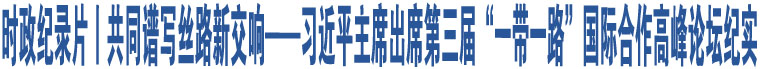 時(shí)政紀(jì)錄片丨共同譜寫絲路新交響——習(xí)近平主席出席第三屆“一帶一路”國(guó)際合作高峰論壇紀(jì)實(shí)