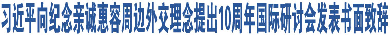 習(xí)近平向紀(jì)念親誠(chéng)惠容周邊外交理念提出10周年國(guó)際研討會(huì)發(fā)表書面致辭