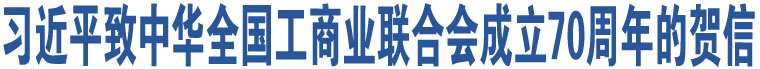 習(xí)近平致中華全國(guó)工商業(yè)聯(lián)合會(huì)成立70周年的賀信