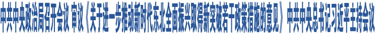 中共中央政治局召開會議 審議《關(guān)于進(jìn)一步推動新時代東北全面振興取得新突破若干政策措施的意見》 中共中央總書記習(xí)近平主持會議