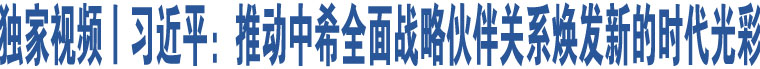 獨家視頻丨習(xí)近平：推動中希全面戰(zhàn)略伙伴關(guān)系煥發(fā)新的時代光彩