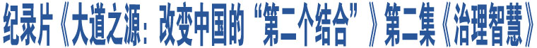 紀(jì)錄片《大道之源：改變中國的“第二個(gè)結(jié)合”》第二集《治理智慧》